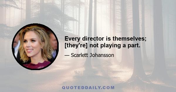 Every director is themselves; [they're] not playing a part.