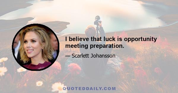 I believe that luck is opportunity meeting preparation.