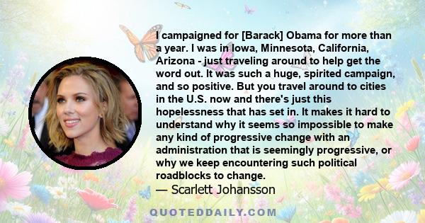 I campaigned for [Barack] Obama for more than a year. I was in Iowa, Minnesota, California, Arizona - just traveling around to help get the word out. It was such a huge, spirited campaign, and so positive. But you