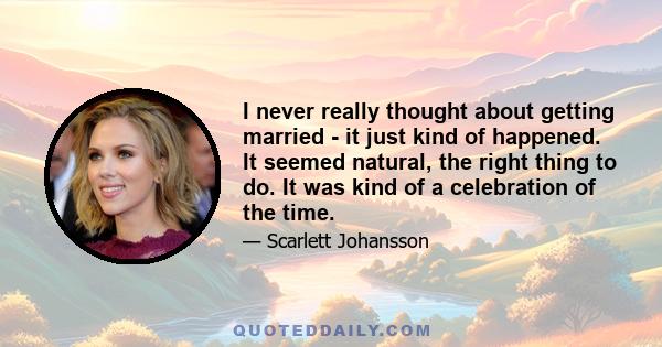 I never really thought about getting married - it just kind of happened. It seemed natural, the right thing to do. It was kind of a celebration of the time.