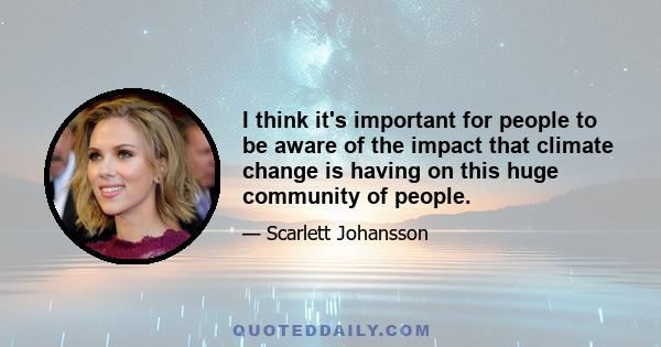 I think it's important for people to be aware of the impact that climate change is having on this huge community of people.