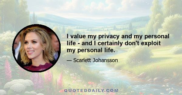 I value my privacy and my personal life - and I certainly don't exploit my personal life.