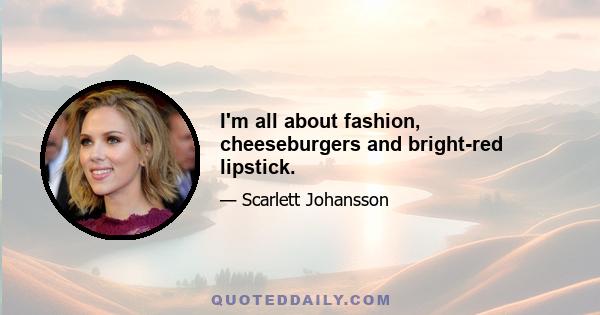 I'm all about fashion, cheeseburgers and bright-red lipstick.