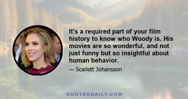 It's a required part of your film history to know who Woody is. His movies are so wonderful, and not just funny but so insightful about human behavior.