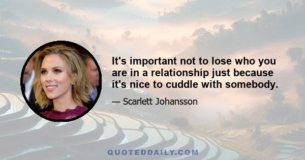 It's important not to lose who you are in a relationship just because it's nice to cuddle with somebody.