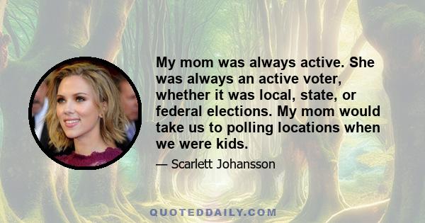 My mom was always active. She was always an active voter, whether it was local, state, or federal elections. My mom would take us to polling locations when we were kids.