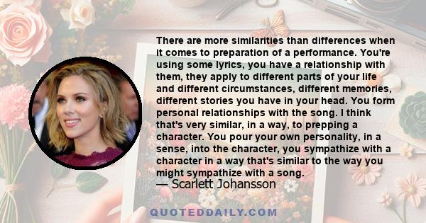 There are more similarities than differences when it comes to preparation of a performance. You're using some lyrics, you have a relationship with them, they apply to different parts of your life and different