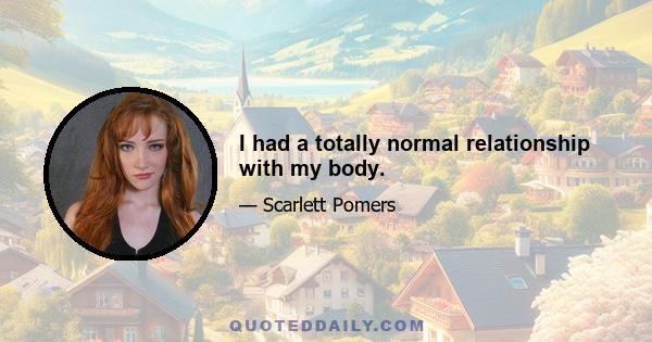 I had a totally normal relationship with my body.