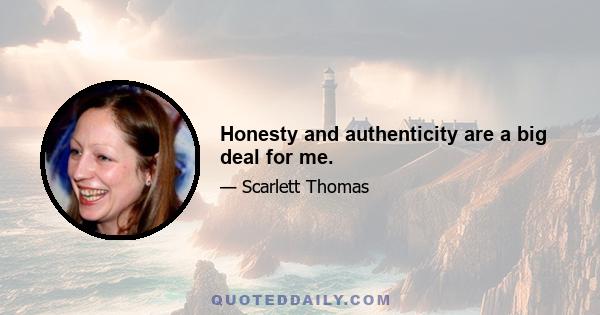 Honesty and authenticity are a big deal for me.