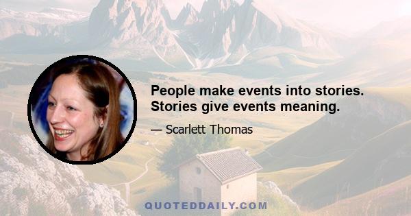 People make events into stories. Stories give events meaning.