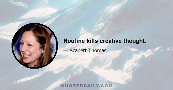 Routine kills creative thought.