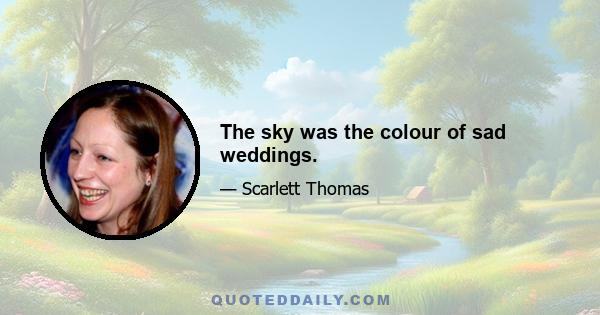 The sky was the colour of sad weddings.