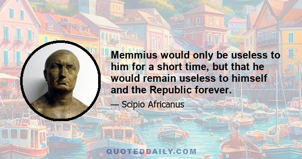 Memmius would only be useless to him for a short time, but that he would remain useless to himself and the Republic forever.