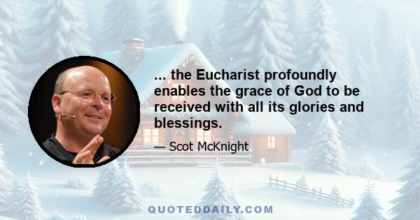 ... the Eucharist profoundly enables the grace of God to be received with all its glories and blessings.