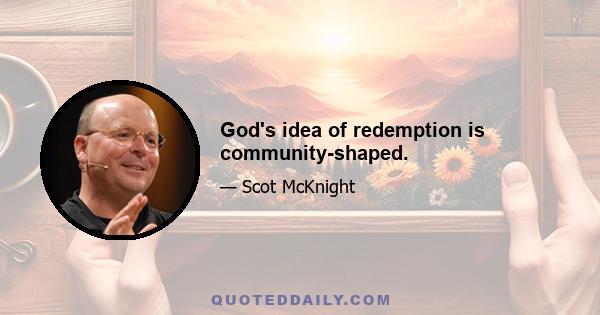 God's idea of redemption is community-shaped.