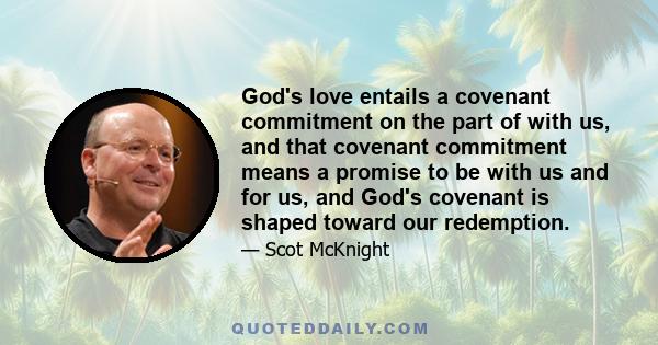 God's love entails a covenant commitment on the part of with us, and that covenant commitment means a promise to be with us and for us, and God's covenant is shaped toward our redemption.