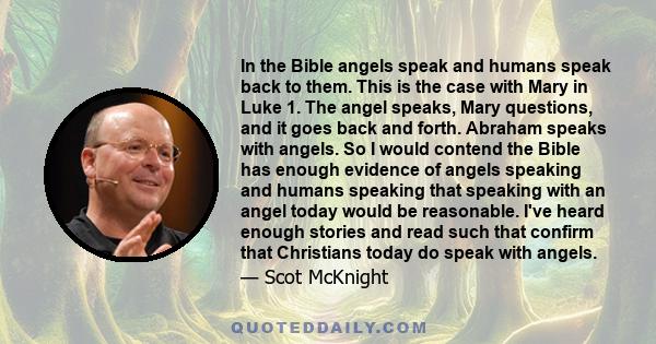 In the Bible angels speak and humans speak back to them. This is the case with Mary in Luke 1. The angel speaks, Mary questions, and it goes back and forth. Abraham speaks with angels. So I would contend the Bible has