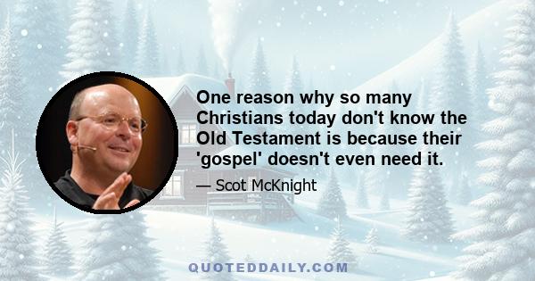 One reason why so many Christians today don't know the Old Testament is because their 'gospel' doesn't even need it.