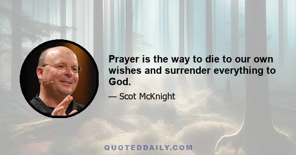 Prayer is the way to die to our own wishes and surrender everything to God.