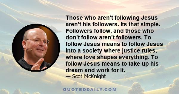 Those who aren't following Jesus aren't his followers. Its that simple. Followers follow, and those who don't follow aren't followers. To follow Jesus means to follow Jesus into a society where justice rules, where love 