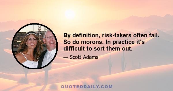 By definition, risk-takers often fail. So do morons. In practice it's difficult to sort them out.