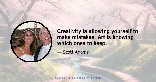 Creativity is allowing yourself to make mistakes. Art is knowing which ones to keep.