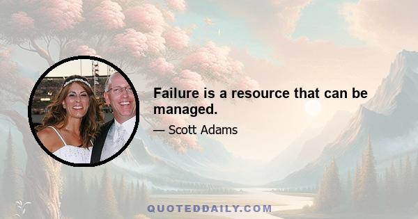 Failure is a resource that can be managed.