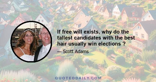 If free will exists, why do the tallest candidates with the best hair usually win elections ?