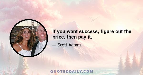 If you want success, figure out the price, then pay it.