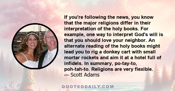 If you're following the news, you know that the major religions differ in their interpretation of the holy books. For example, one way to interpret God's will is that you should love your neighbor. An alternate reading