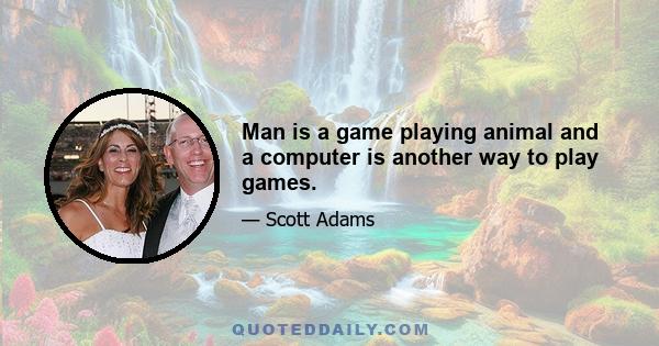 Man is a game playing animal and a computer is another way to play games.