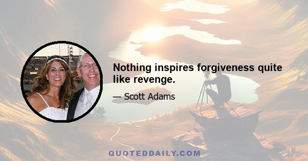 Nothing inspires forgiveness quite like revenge.