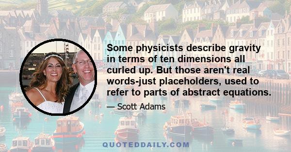 Some physicists describe gravity in terms of ten dimensions all curled up. But those aren't real words-just placeholders, used to refer to parts of abstract equations.