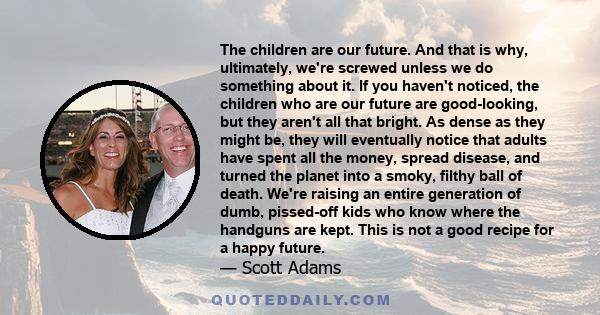 The children are our future. And that is why, ultimately, we're screwed unless we do something about it. If you haven't noticed, the children who are our future are good-looking, but they aren't all that bright. As