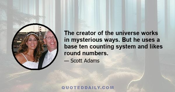 The creator of the universe works in mysterious ways. But he uses a base ten counting system and likes round numbers.