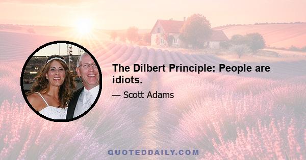 The Dilbert Principle: People are idiots.