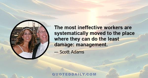 The most ineffective workers are systematically moved to the place where they can do the least damage: management.