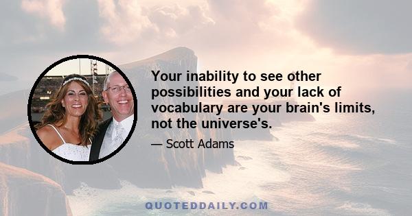 Your inability to see other possibilities and your lack of vocabulary are your brain's limits, not the universe's.