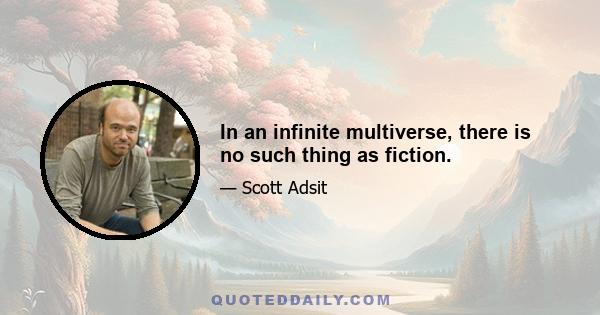 In an infinite multiverse, there is no such thing as fiction.