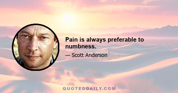 Pain is always preferable to numbness.