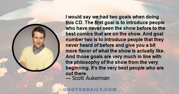 I would say we had two goals when doing this CD. The first goal is to introduce people who have never seen the show before to the best comics that are on the show. And goal number two is to introduce people that they