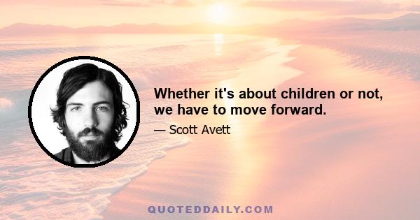 Whether it's about children or not, we have to move forward.