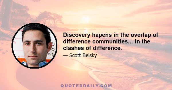 Discovery hapens in the overlap of difference communities... in the clashes of difference.