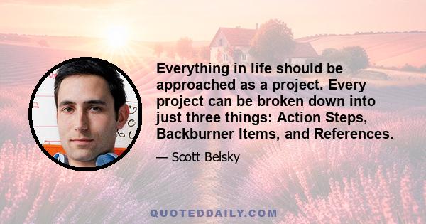 Everything in life should be approached as a project. Every project can be broken down into just three things: Action Steps, Backburner Items, and References.