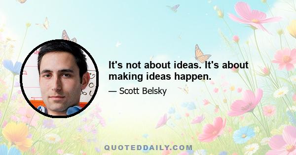 It's not about ideas. It's about making ideas happen.