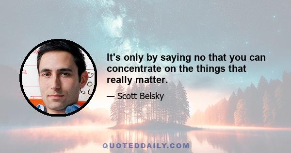 It's only by saying no that you can concentrate on the things that really matter.