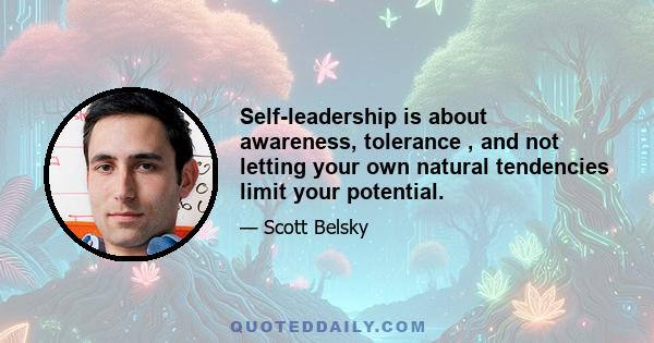 Self-leadership is about awareness, tolerance , and not letting your own natural tendencies limit your potential.