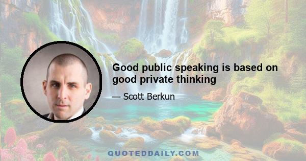 Good public speaking is based on good private thinking