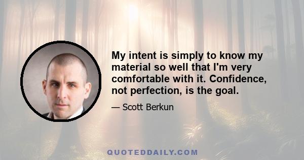 My intent is simply to know my material so well that I'm very comfortable with it. Confidence, not perfection, is the goal.