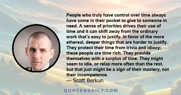 People who truly have control over time always have some in their pocket to give to someone in need. A sense of priorities drives their use of time and it can shift away from the ordinary work that’s easy to justify, in 